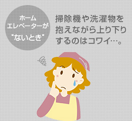 ホームエレベーターがないとき|掃除機や洗濯物を抱えながら上り下りするのはコワイ…。