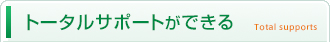 トータルサポートができる