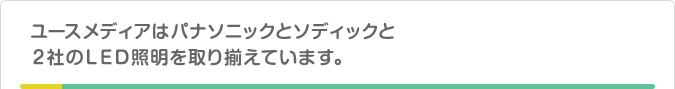 ユースメディアはパナソニックとソディックと２社のＬＥＤ照明を取り揃えています。