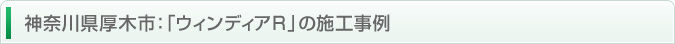 神奈川県厚木市：「ウィンディアＲ」の施工事例